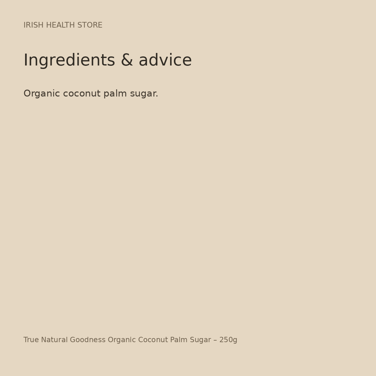 True Natural Goodness Organic Coconut Palm Sugar – 250g ingredients and advice